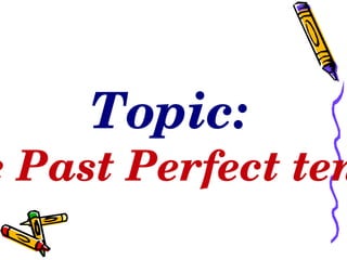 Topic: The Past Perfect tense   