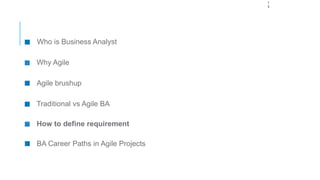 1
5
Who is Business Analyst
Why Agile
Agile brushup
Traditional vs Agile BA
How to define requirement
BA Career Paths in Agile Projects
 