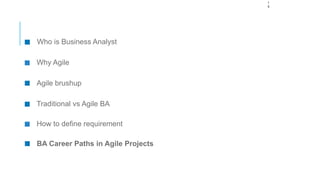 1
9
Who is Business Analyst
Why Agile
Agile brushup
Traditional vs Agile BA
How to define requirement
BA Career Paths in Agile Projects
 