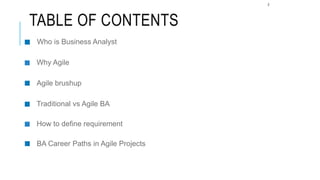2
Who is Business Analyst
Why Agile
Agile brushup
Traditional vs Agile BA
How to define requirement
BA Career Paths in Agile Projects
TABLE OF CONTENTS
 