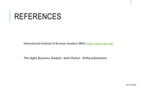 REFERENCES
SECTION NAME
2
2
International Institute of Business Analysis (IIBA) https://www.iiba.org/
The Agile Business Analyst –John Parker -EnfocusSolutions
 