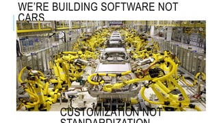 WE’RE BUILDING SOFTWARE NOT
CARS
CUSTOMIZATION NOT
 