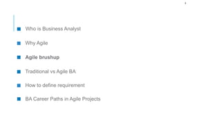8
Who is Business Analyst
Why Agile
Agile brushup
Traditional vs Agile BA
How to define requirement
BA Career Paths in Agile Projects
 