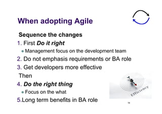 When adopting Agile
 Sequence the changes
1.  First Do it right
   Management    focus on the development team
2.  Do not...