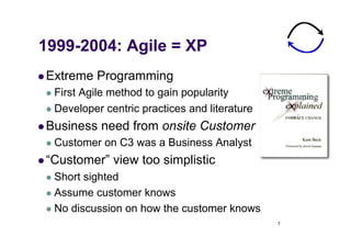 1999-2004: Agile = XP
  Extreme   Programming
   First
        Agile method to gain popularity
   Developer centric pra...
