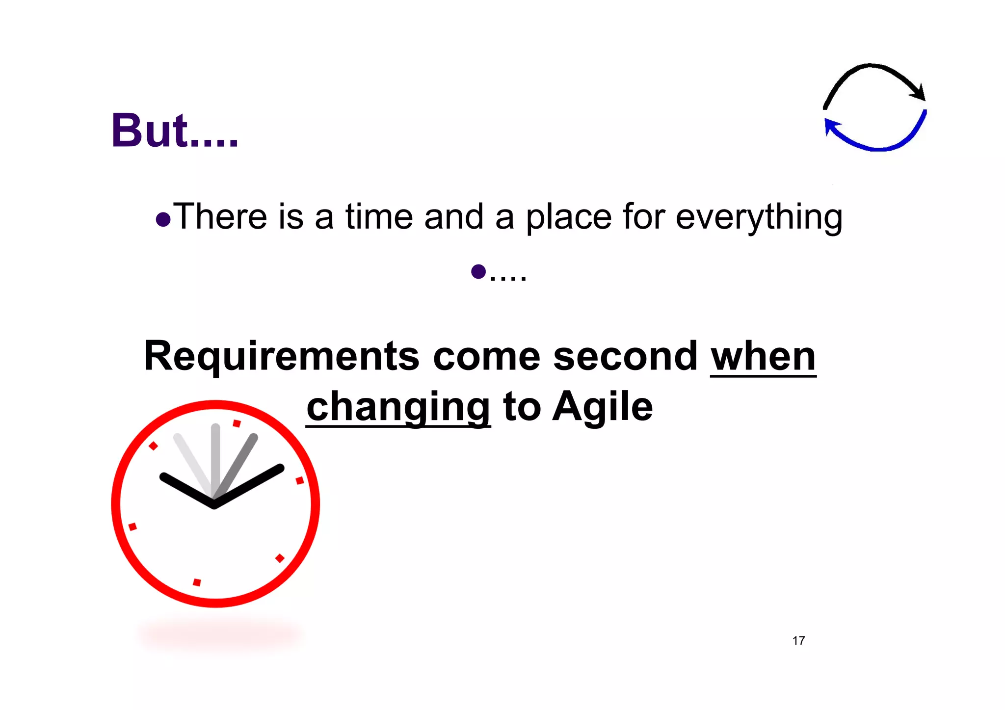 But....
   There   is a time and a place for everything
                         ....


 Requirements come second when
        changing to Agile




                                            17
 