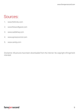 Sources:
1. www.thehindu.com
2. www.thewordlypost.com
3. www.saddahaq.com
4. www.apnewscorner.com
5. www.variety.com
www.famepersecond.com
9
Disclaimer: All pictures have been downloaded from the internet. No copyright infringement
intended.
 