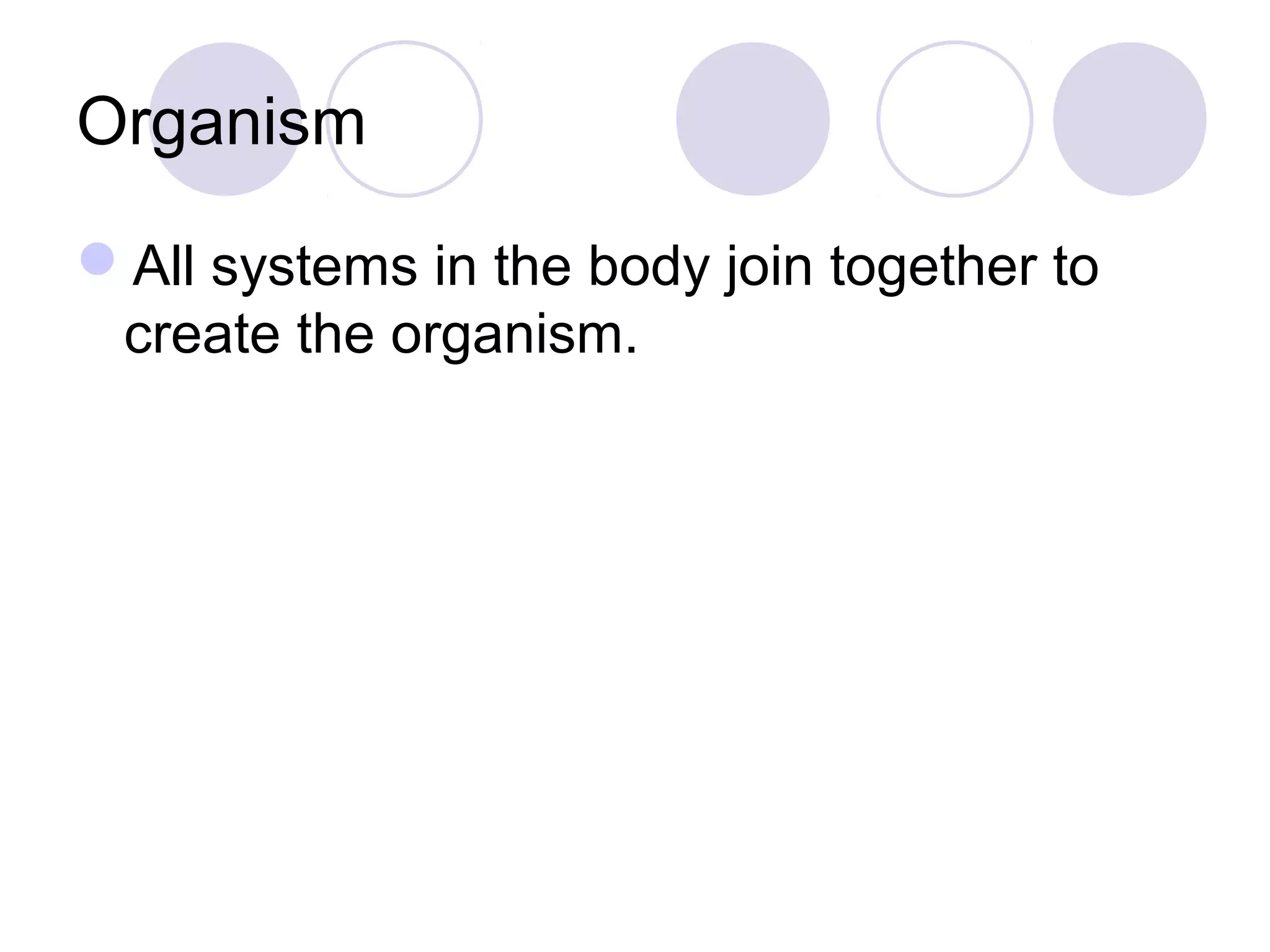Organism
All systems in the body join together to
create the organism.
 