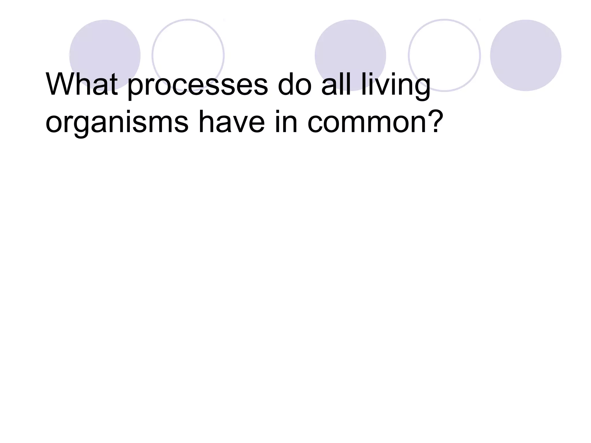 What processes do all living
organisms have in common?
 