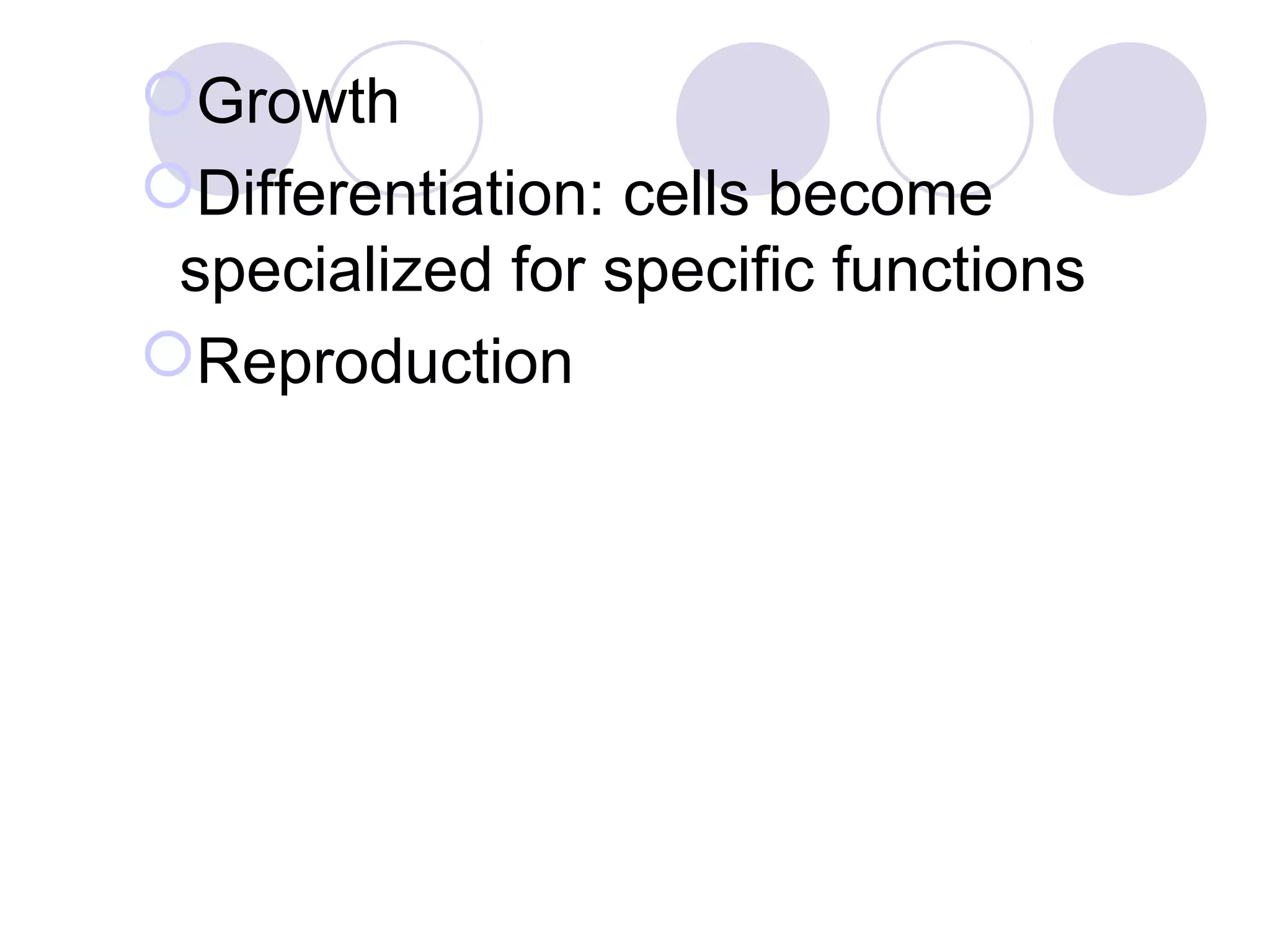 Growth
Differentiation: cells become
specialized for specific functions
Reproduction
 
