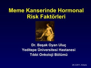 Meme Kanserinde Hormonal Risk Faktörleri Dr. Başak Oyan Uluç Yeditepe Üniversitesi Hastanesi Tıbbi Onkoloji Bölümü 26.3.2011, Ankara 