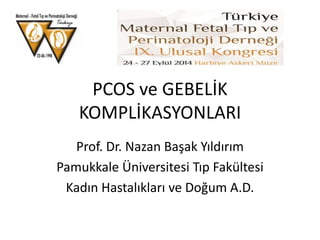 PCOS ve GEBELİK
KOMPLİKASYONLARI
Prof. Dr. Nazan Başak Yıldırım
Pamukkale Üniversitesi Tıp Fakültesi
Kadın Hastalıkları ve Doğum A.D.
 