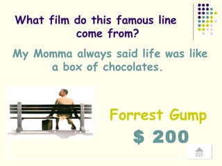 What film do this famous line  come from?  My Momma always said life was like a box of chocolates.  $ 200 Forrest Gump 