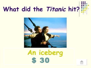 $ 30 What did the  Titanic  hit? An iceberg 