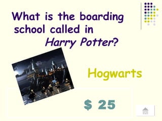 $ 25 What is the boarding  school called in  Harry Potter ? Hogwarts 