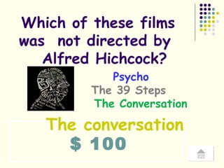 $ 100 Which of these films  was  not directed by  Alfred Hichcock? The conversation Psycho   The 39 Steps  The Conversation 