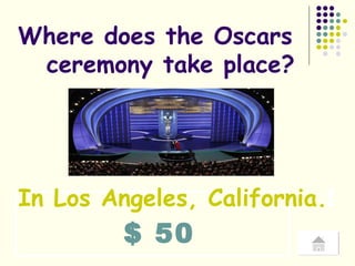 $ 50 Where does the Oscars  ceremony take place? In Los Angeles, California. ! 