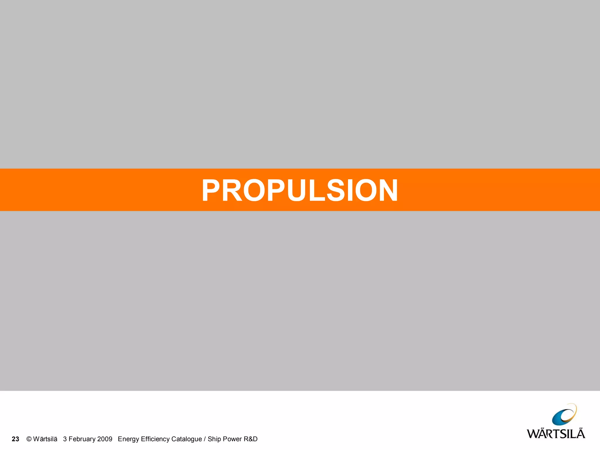 23 © Wärtsilä 3 February 2009 Energy Efficiency Catalogue / Ship Power R&D
PROPULSION
 