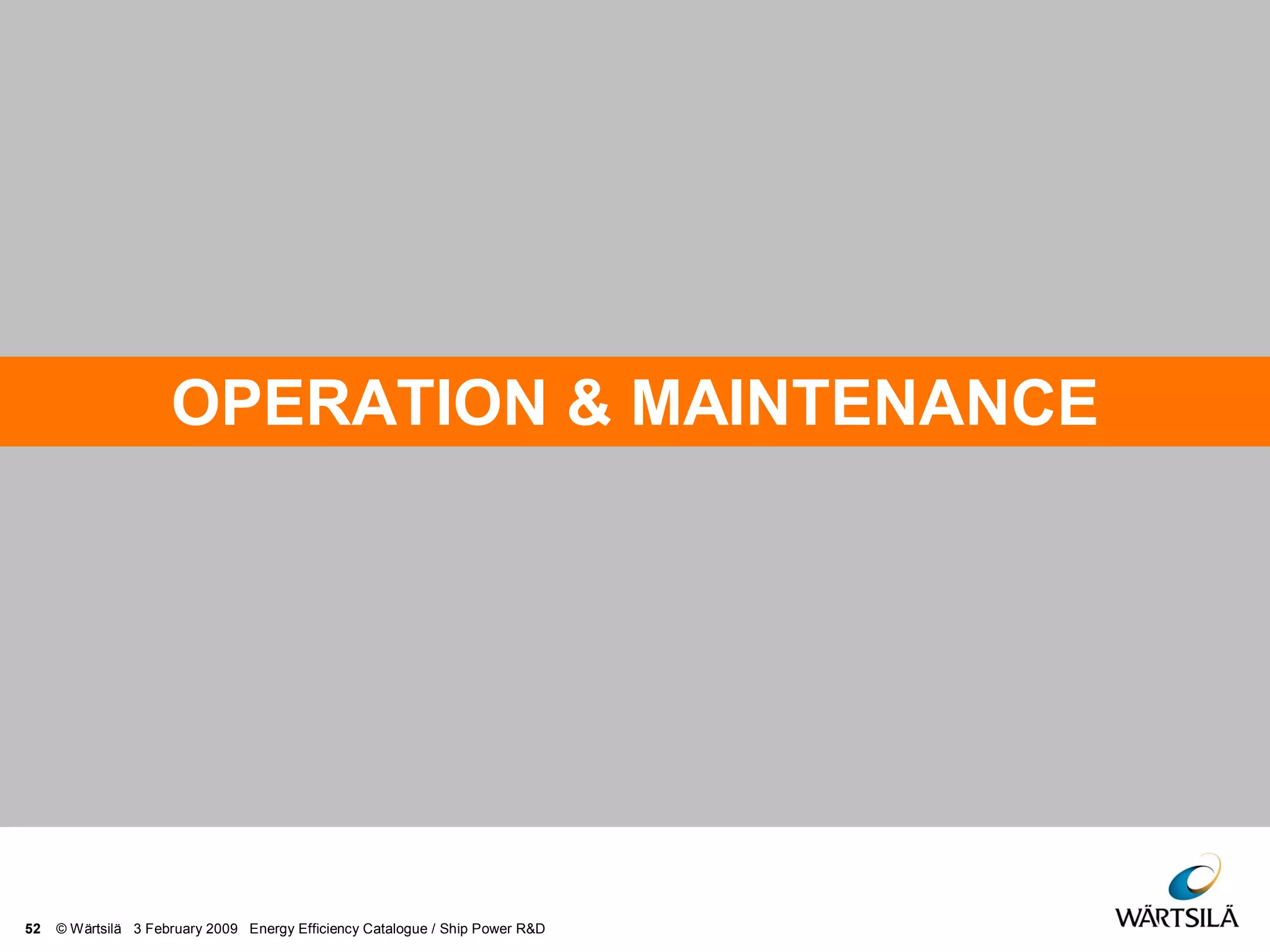 52 © Wärtsilä 3 February 2009 Energy Efficiency Catalogue / Ship Power R&D
OPERATION & MAINTENANCE
 