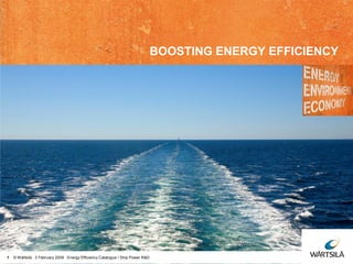 1 © Wärtsilä 3 February 2009 Energy Efficiency Catalogue / Ship Power R&D
BOOSTING ENERGY EFFICIENCY
 