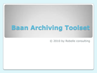 Baan Archiving Toolset © 2010 by Robelle consulting 