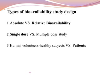Types of bioavailability study design
1.Absolute VS. Relative Bioavailability
2.Single dose VS. Multiple dose study
3.Human volunteers-healthy subjects VS. Patients
13
 