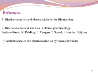 44
References:
1) Biopharmaceutics and pharmacokinetics by Bhramankar.
2) Bioequivalence and statistics in clinical pharmacology
Series editors: N. Keiding, B. Morgan, T. Speed, P. van der Heijden
3)Biopharmaceutics and pharmacokinetics by venkateshwaluru
 