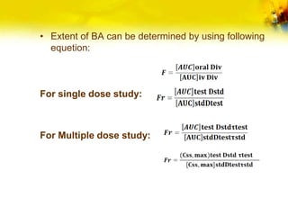 • Extent of BA can be determined by using following
equetion:
For single dose study:
For Multiple dose study:
 