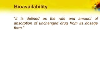 Bioavailability
“It is defined as the rate and amount of
absorption of unchanged drug from its dosage
form.”
 
