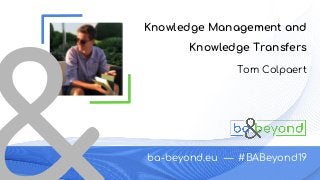 ba-beyond.eu — #BABeyond19
Tom Colpaert
Knowledge Management and
Knowledge Transfers
 