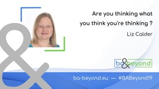 ba-beyond.eu — #BABeyond19
Liz Calder
Are you thinking what
you think you're thinking ?
 