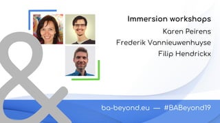 ba-beyond.eu — #BABeyond19ba-beyond.eu — #BABeyond19
Karen Peirens
Frederik Vannieuwenhuyse
Filip Hendrickx
Immersion workshops
 