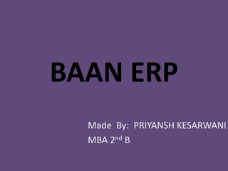 BAAN ERP
Made By: PRIYANSH KESARWANI
MBA 2nd B
 