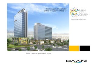 First Integrated Hospitality
                       District of Gurgaon at Sec 63




                                                         baanicitycenter.com




Retail : Service Apartment: Hotel
 