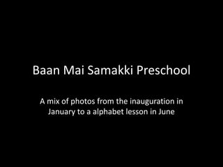 Baan Mai Samakki Preschool A mix of photos from the inauguration in January to an alphabet lesson in June, 2010 
