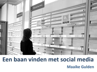 Een baan vinden met social media 
Maaike Gulden 
 