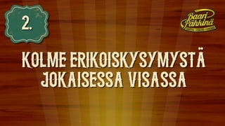 2.
KOLME ERIKOISKYSYMYSTA
JOKAISESSA VISASSA
..
 
