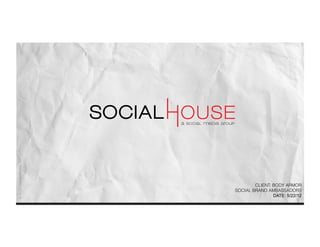 © 2012 Social House, Inc.




                                    CLIENT: BODY ARMOR
                            SOCIAL BRAND AMBASSADORS
                                            DATE: 5/22/12
 