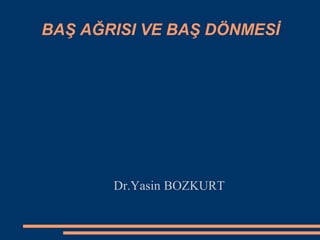 BAŞ AĞRISI VE BAŞ DÖNMESİ
Dr.Yasin BOZKURT
 