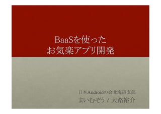 BaaSを使った 
お気楽アプリ開発	
日本Androidの会北海道支部
まいむぞう / 大路裕介	
 