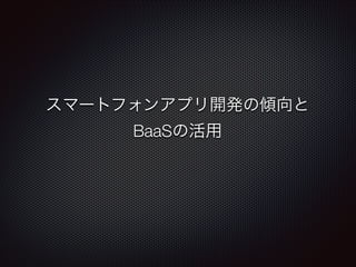 スマートフォンアプリ開発の傾向と
BaaSの活用
 