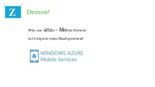 Demos!Z
Why use Azure + Mobile Services
Let’s dig into some BaaS goodness!
 