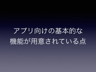 アプリ向けの基本的な 
機能が用意されている点 
 