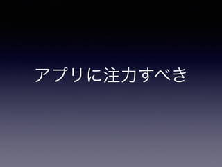 アプリに注力すべき 
 