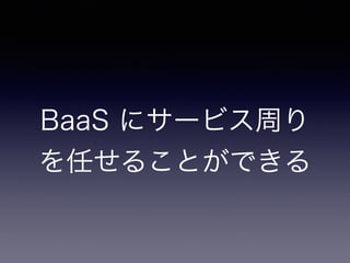 BaaS にサービス周り 
を任せることができる 
 