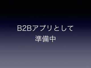B2Bアプリとして 
準備中 
 