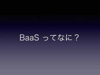 BaaS ってなに？ 
 