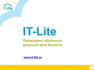 IT-Lite
Проводник облачных
решений для бизнеса
www.it-lite.ru
 