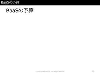 BaaSの予算
BaaSの予算
© 2016 SQUARE ENIX CO., LTD. All Rights Reserved. 20
 