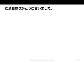 ご清聴ありがとうございました。
© 2016 SQUARE ENIX CO., LTD. All Rights Reserved. 44
 